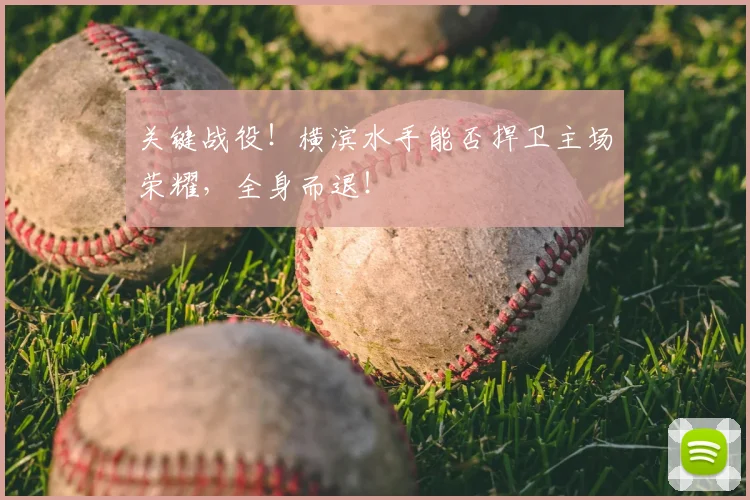关键战役！横滨水手能否捍卫主场荣耀，全身而退！