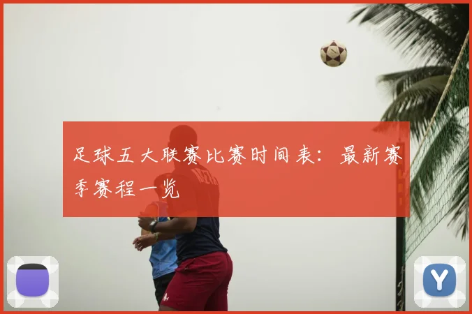 足球五大联赛比赛时间表：最新赛季赛程一览