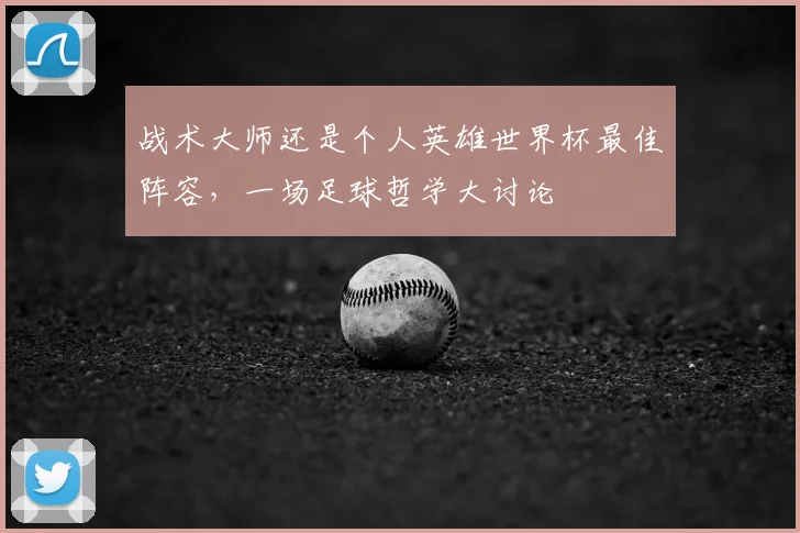 战术大师还是个人英雄世界杯最佳阵容，一场足球哲学大讨论