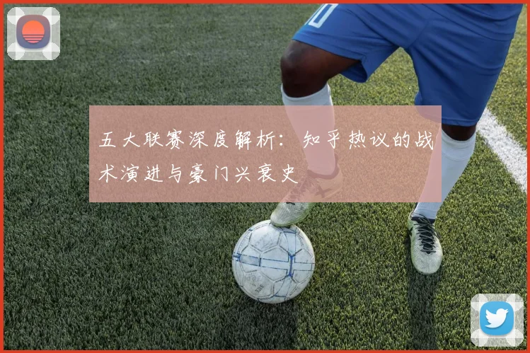 五大联赛深度解析：知乎热议的战术演进与豪门兴衰史