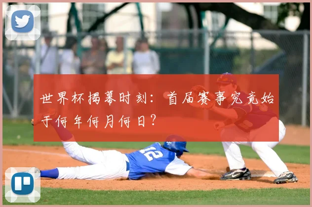 世界杯揭幕时刻:首届赛事究竟始于何年何月何日?