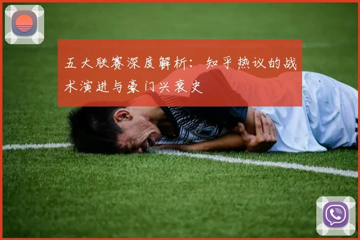 五大联赛深度解析:知乎热议的战术演进与豪门兴衰史